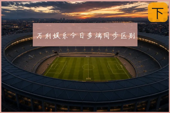 万利娱乐今日多端同步区别