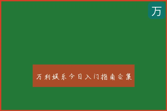 万利娱乐今日入门指南合集
