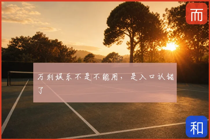 万利娱乐不是不能用，是入口认错了