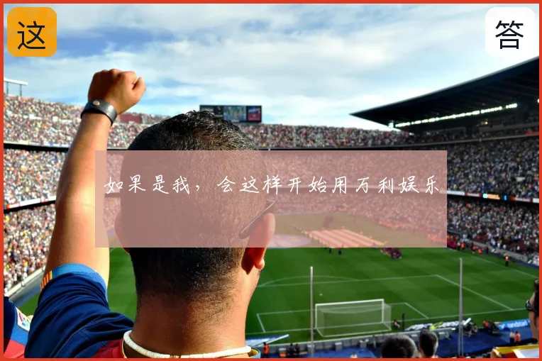 如果是我,会这样开始用万利娱乐