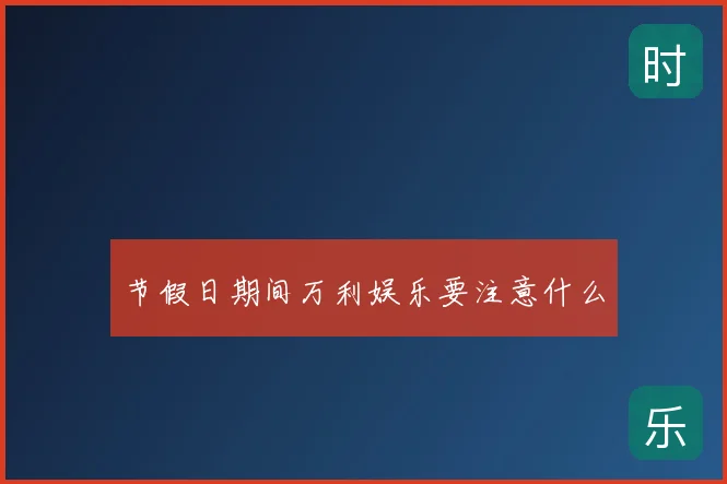 节假日期间万利娱乐要注意什么